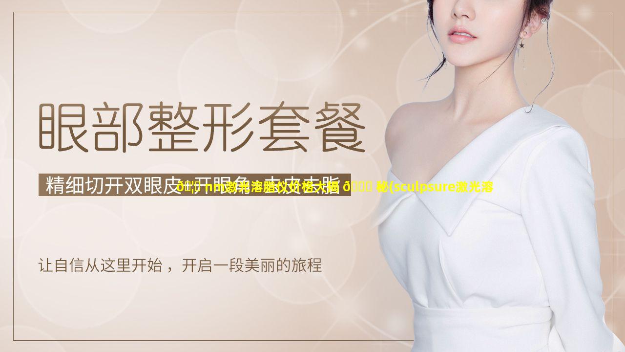 🦟 nm激光溶脂仪价格大揭 🐈 秘(sculpsure激光溶脂仪价格)